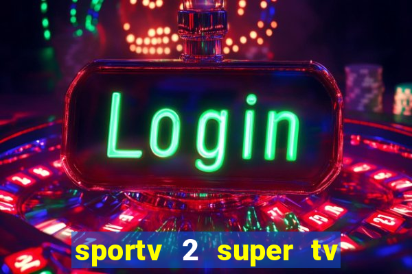 sportv 2 super tv ao vivo